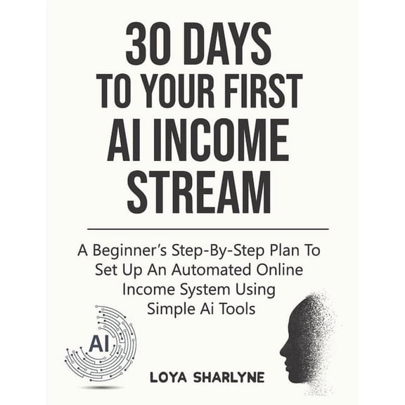 30 Days to Your First AI Income Stream: A Beginner's Step-by-Step Plan to Set Up an Automated Online Income System Using, (Paperback)