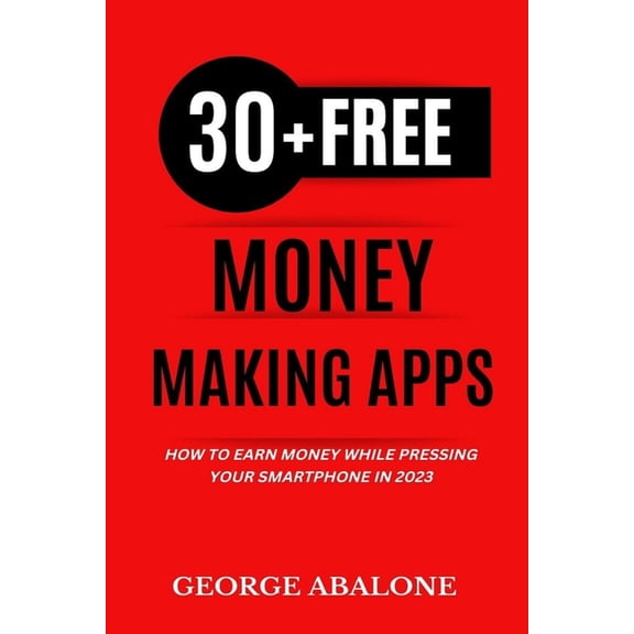 30+ Free Money-Making Apps: How To Earn Money While Pressing Your Smartphone In 2023, (Paperback)