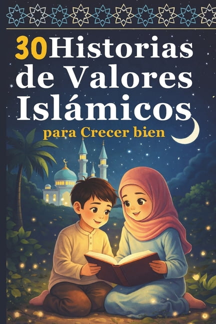 30 Historias de Valores IslÃ¡micos para Crecer bien: EnseÃ±anzas sencillas para niÃ±os sobre la fe, el respeto y el buen ca, (Paperback)