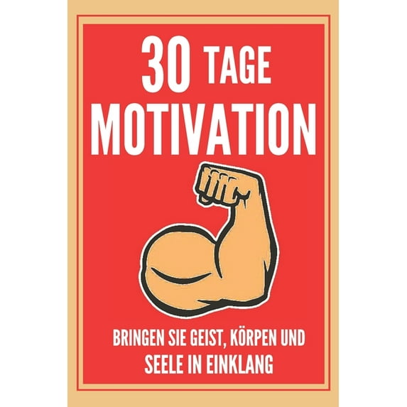 30 Tage Motivation: Bringen Sie Geist, Körper Und Seele in Einklang! Werden Sie Ein Positiver Mensch!, (Paperback)