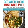 thumbnail image 1 of 30 Whole Foods Instant Pot Cookbook For Beginners: Quick and Easy Mouth-watering Whole Foods Instant Pot Recipes That Wi, (Hardcover), 1 of 1