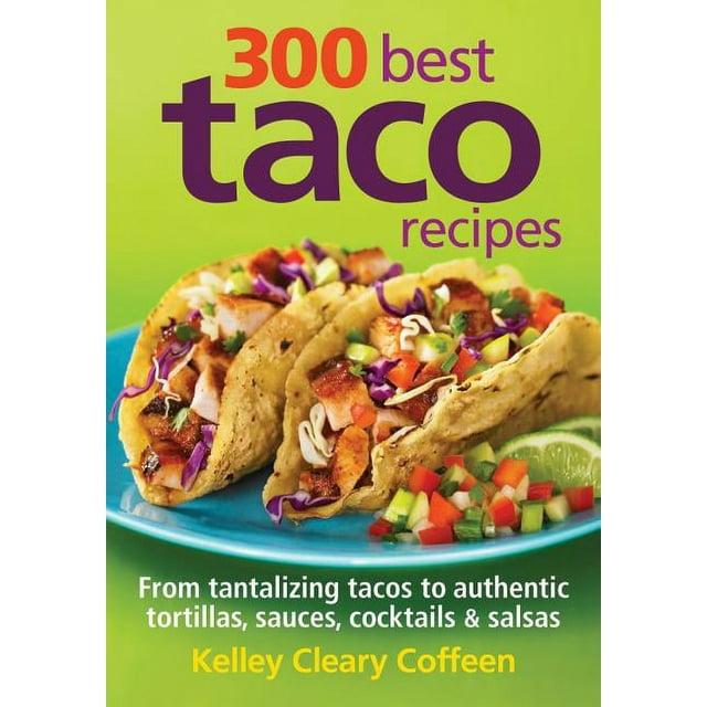300 Best Taco Recipes: From Tantalizing Tacos to Authentic Tortillas, Sauces, Cocktails and Salsas (Paperback)