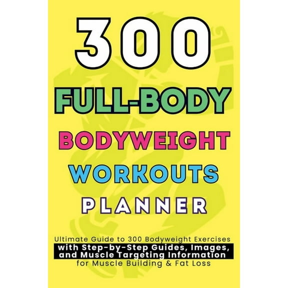 300 Full-Body Body Weight Workouts Book Planner: Ultimate Guide to 300 Bodyweight Exercises with Step-by-Step Guides, Im, (Paperback)
