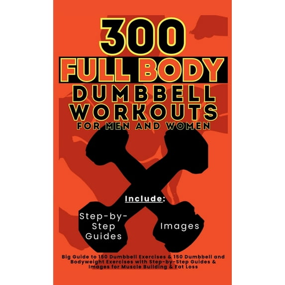 300 Full Body Dumbbell Workouts Book for Men and Women: Big Guide to 150 Dumbbell Exercises & 150 Dumbbell and Bodyweigh, (Hardcover)
