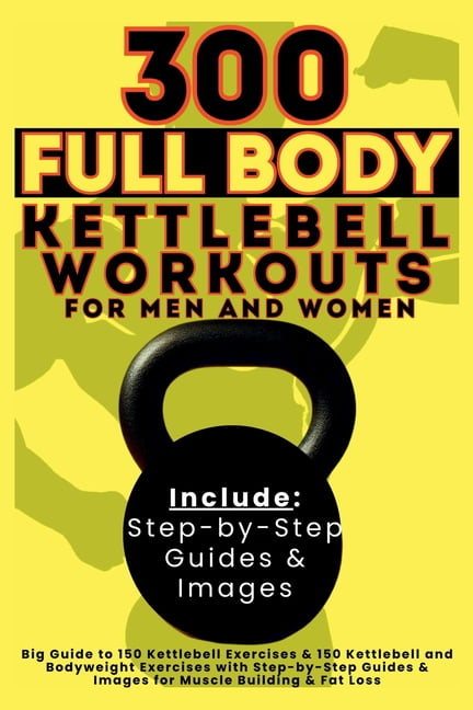 300 Full Body Kettlebell Workouts Book for Men and Women: Big