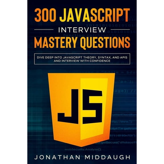 300 JavaScript Interview Mastery Questions: Dive Deep into JavaScript Theory, Syntax, and APIs, and Interview with Confidence (Paperback)