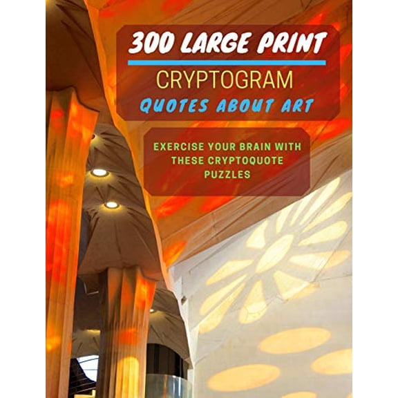 300 Large Print Cryptogram Quotes About Art: Exercise And Challenge Your Brain With These Cryptoquote Puzzles. With Hints And Answers. La Sagrada Familia Catalonia Spain Cover. (Paperback)(Large Print