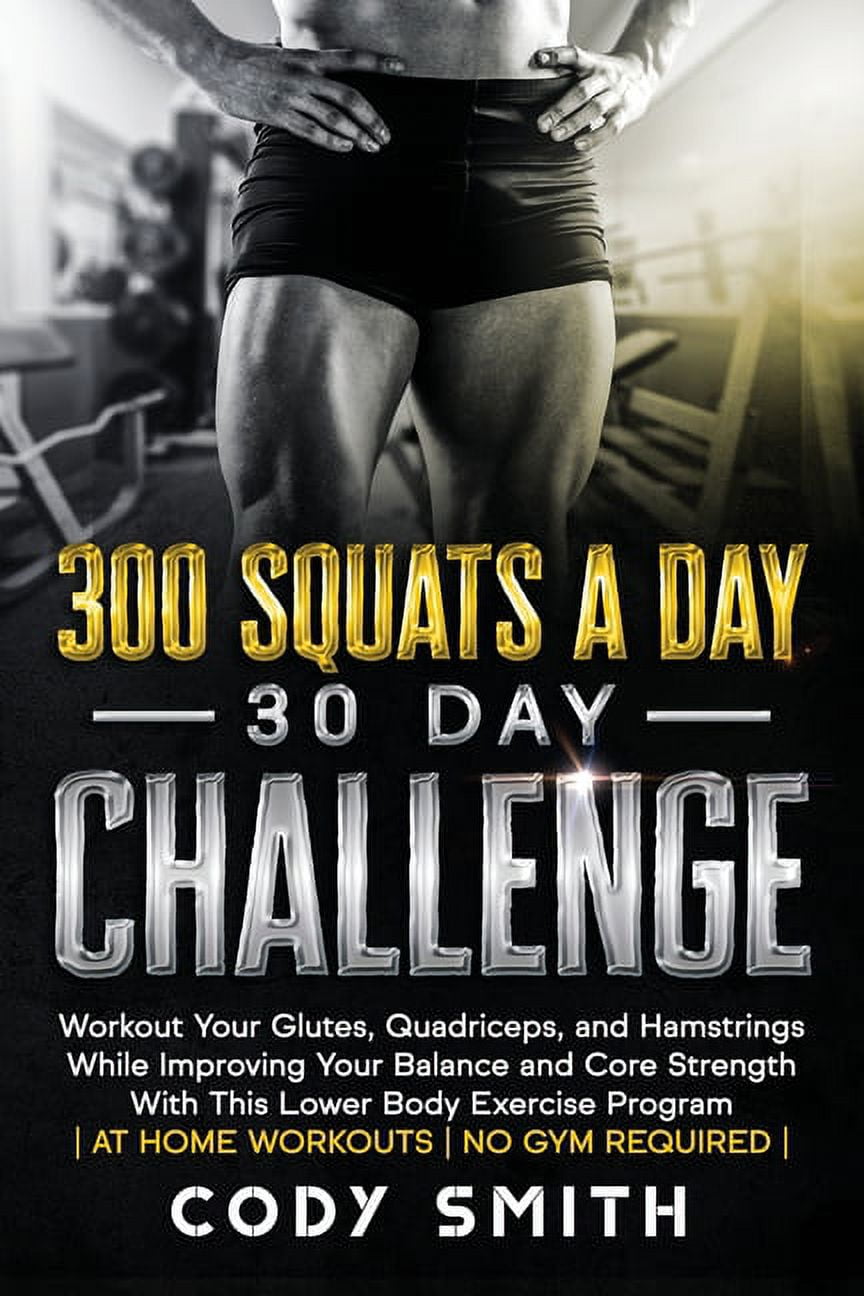 300 Squats a Day 30 Day Challenge Workout Your Glutes Quadriceps and Hamstrings While Improving Paperback by Cody Smith Walmart
