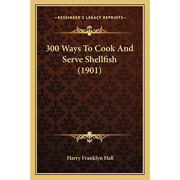 300 Ways To Cook And Serve Shellfish 1901 Paperback 1165896079 9781165896073 Harry Franklyn Hall