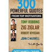 300 powerful quotes from top motivators Tony Robbins Zig Ziglar Robert Kiyosaki John Maxwell ... to lift you up., Paperback