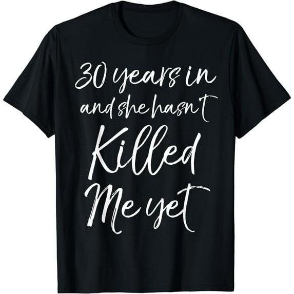 30th Anniversary 30 Years in and She Hasn''t Killed Me Yet T-Shirt