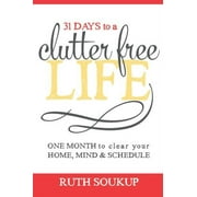 31 Days To A Clutter Free Life: One Month to Clear Your Home, Mind & Schedule (Paperback) by Ruth Soukup