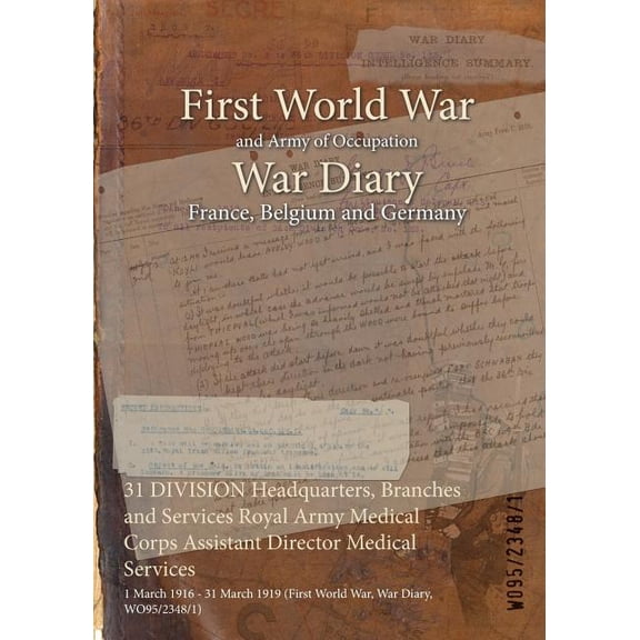 31 DIVISION Headquarters, Branches and Services Royal Army Medical Corps Assistant Director Medical Services: 1 March 1916 - 31 March 1919 (First World War, War Diary, WO95/2348/1) (Paperback)