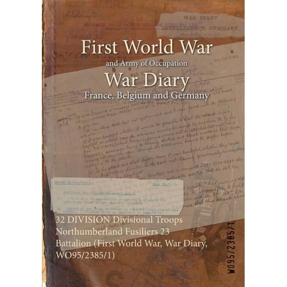 32 DIVISION Divisional Troops Northumberland Fusiliers 23 Battalion (First World War, War Diary, WO95/2385/1) (Paperback)