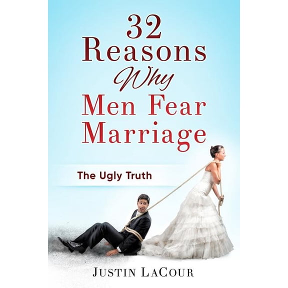 32 Reasons Why Men Fear Marriage: The Ugly Truth Paperback 1979864845 9781979864848 Justin C LaCour