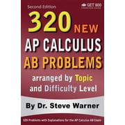 320 AP Calculus AB Problems arranged by Topic and Difficulty Level, 2nd Edition 160 Test Questions with Solutions, 160 Additional Questions with Answers by Steve Warner