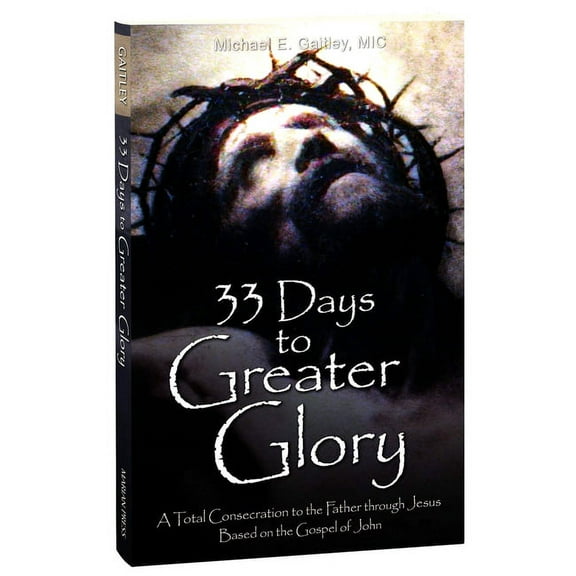 33 Days to Greater Glory: A Total Consecration to the Father Through Jesus Based on the Gospel of John, (Paperback)