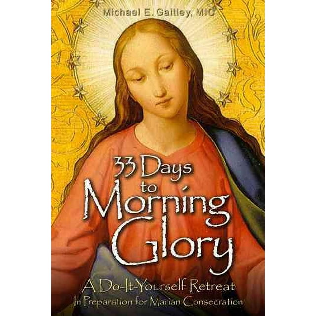 33 Days to Morning Glory: A Do-It- Yourself Retreat in Preparation for Marian Consecration (Paperback)
