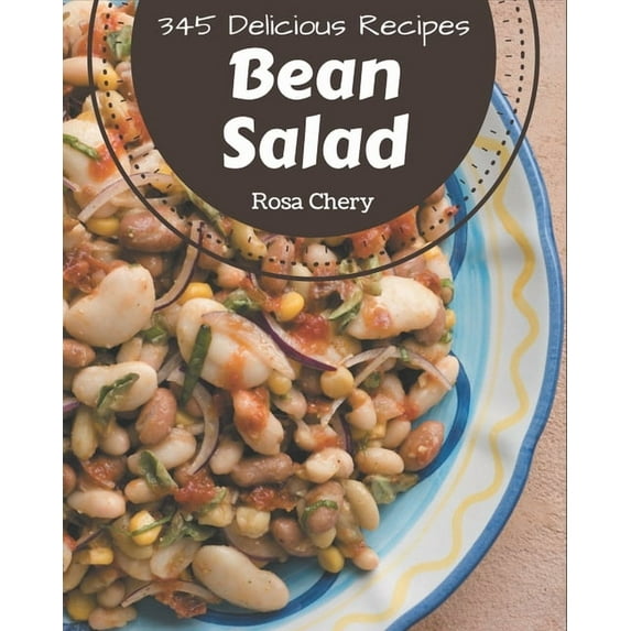 345 Delicious Bean Salad Recipes: The Best-ever of Bean Salad Cookbook (Paperback) by Rosa Chery