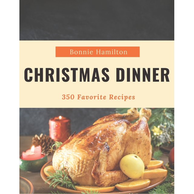 350 Favorite Christmas Dinner Recipes A Highly Christmas