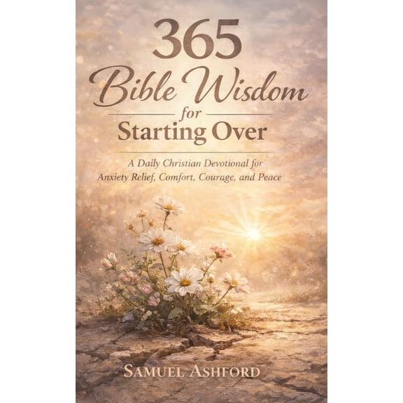 365 Bible Wisdom for Starting Over: A Daily Christian Devotional for Anxiety Relief, Comfort, Courage, and Peace, (Paperback)