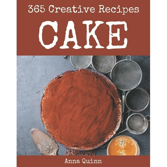 365 Creative Cake Recipes: Cake Cookbook - All The Best Recipes You Need are Here!, (Paperback)