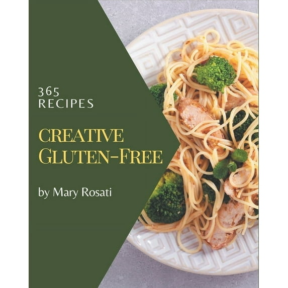365 Creative Gluten-Free Recipes: Gluten-Free Cookbook - Where Passion for Cooking Begins, (Paperback)