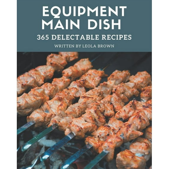 365 Delectable Equipment Main Dish Recipes: Equipment Main Dish Cookbook - The Magic to Create Incredible Flavor!, (Paperback)