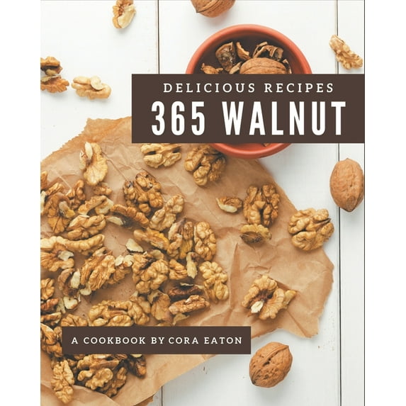 365 Delicious Walnut Recipes: A Walnut Cookbook You Will Love, (Paperback)