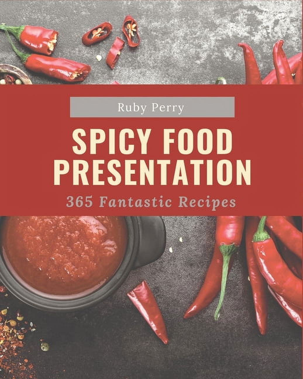 365 Fantastic Spicy Food Presentation Recipes: A Spicy Food Presentation Cookbook Everyone Loves!, (Paperback)