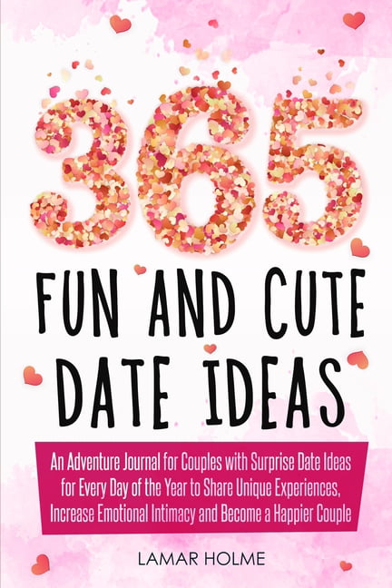 365 Fun and Cute Date Ideas : An Adventure Journal for Couples with  Surprise Date Ideas for Every Day of the Year to Share Unique Experiences,  Increase Emotional Intimacy and Become a