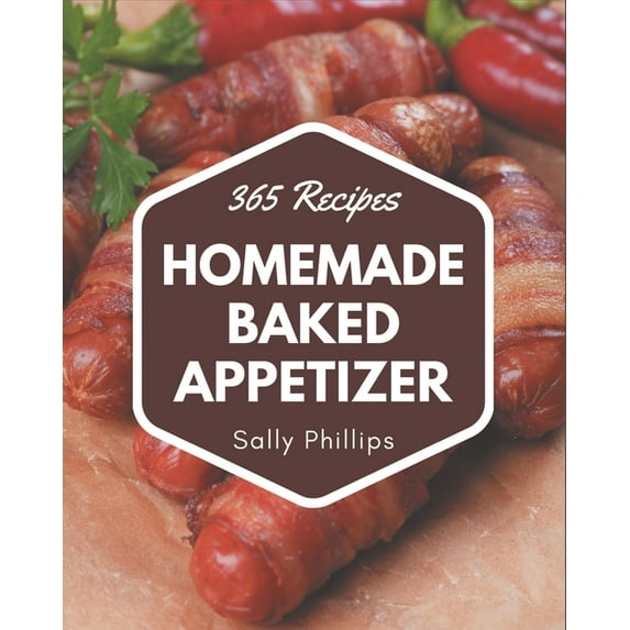 365 Homemade Baked Appetizer Recipes: Home Cooking Made Easy with Baked Appetizer Cookbook!, (Paperback)