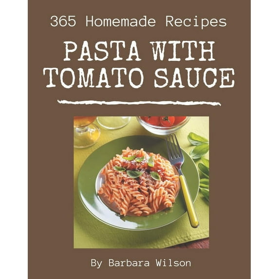 365 Homemade Pasta with Tomato Sauce Recipes: The Best-ever of Pasta with Tomato Sauce Cookbook, (Paperback)