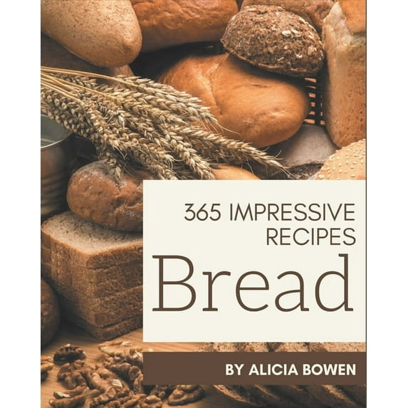 365 Impressive Bread Recipes: Make Cooking at Home Easier with Bread Cookbook!, (Paperback)