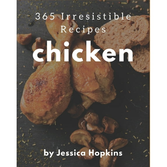 365 Irresistible Chicken Recipes: The Chicken Cookbook for All Things Sweet and Wonderful!, (Paperback)