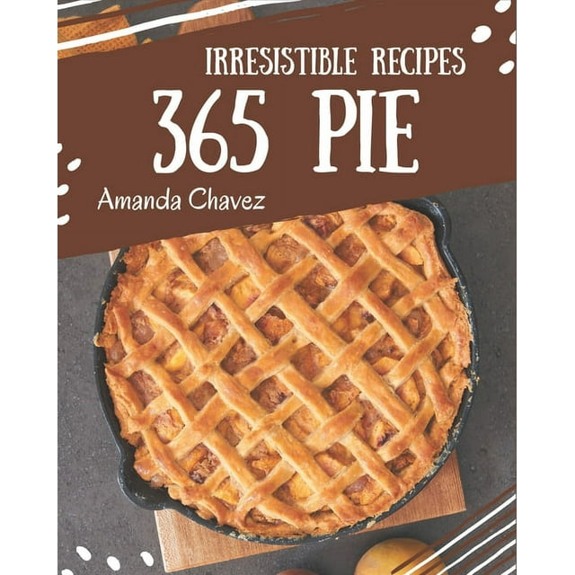 365 Irresistible Pie Recipes : Discover Pie Cookbook NOW! (Paperback)