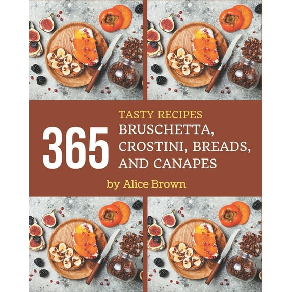 365 Tasty Bruschetta, Crostini, Breads, And Canapes Recipes: A Timeless Bruschetta, Crostini, Breads, And Canapes Cookbo, (Paperback)
