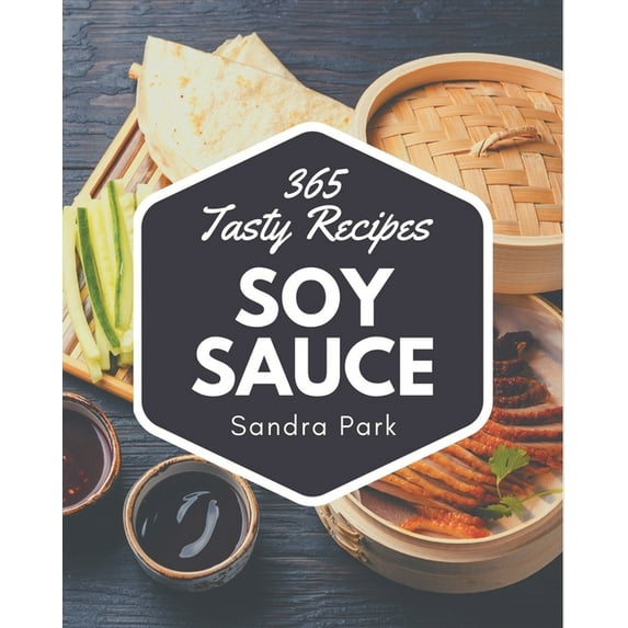 365 Tasty Soy Sauce Recipes: The Best Soy Sauce Cookbook that Delights Your Taste Buds, (Paperback)