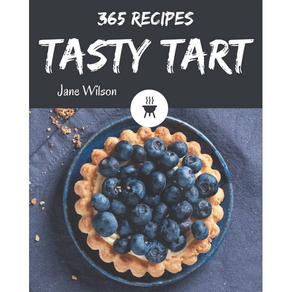 365 Tasty Tart Recipes: The Highest Rated Tart Cookbook You Should Read, (Paperback)