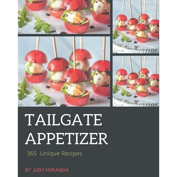 365 Unique Tailgate Appetizer Recipes: A Tailgate Appetizer Cookbook for Your Gathering (Paperback) by Judy Miranda