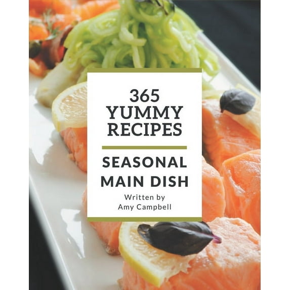 365 Yummy Seasonal Main Dish Recipes: The Best-ever of Seasonal Main Dish Cookbook, (Paperback)