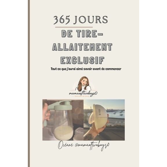 365 jours de tire-lait exclusif: 1 an de tire allaitement exclusif, tout ce que j'aurai voulu savoir avant de commencer, (Paperback)