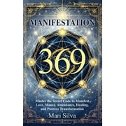 369 Manifestation Master the Secret Code to Manifest Love, Money, Abundance, Healing, and Positive Transformation, Hardcover