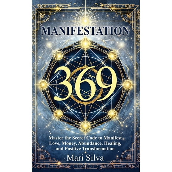 369 Manifestation: Master the Secret Code to Manifest Love, Money, Abundance, Healing, and Positive Transformation, (Hardcover)