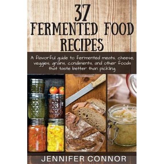 37 Fermented Food Recipes: A flavorful guide to fermented meats, cheese, veggies, grains, condiments, and other foods that taste better than pickling. (Paperback)