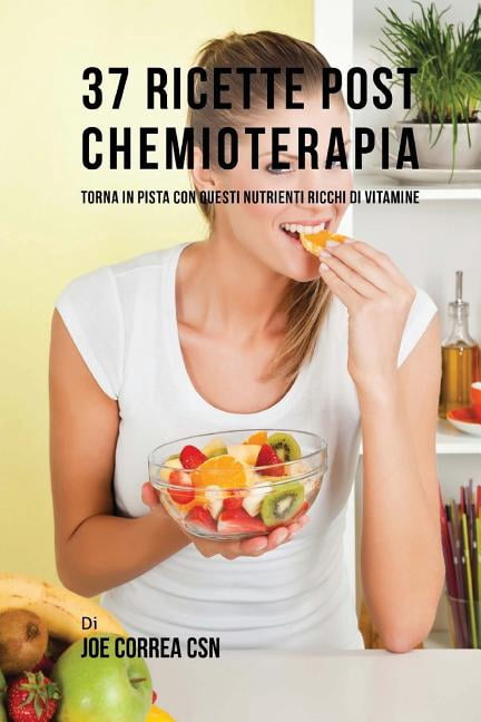 37 Ricette Post Chemioterapia: Torna In Pista Con Questi Nutrienti Ricchi Di Vitamine (Paperback)