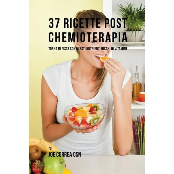 37 Ricette Post Chemioterapia: Torna In Pista Con Questi Nutrienti Ricchi Di Vitamine, (Paperback)