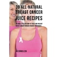thumbnail image 1 of 39 All-natural Breast Cancer Juice Recipes: The Most Effective Way to Treat and Prevent Breast Cancer through Organic In, 1 of 1