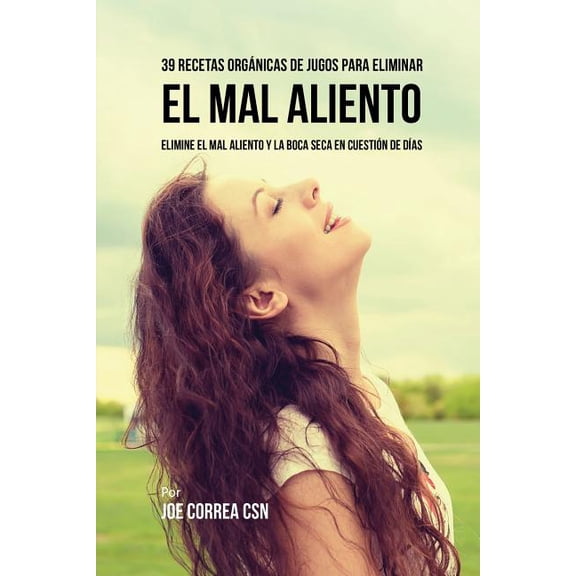 39 Recetas Orgnicas de Jugos Para Limpiar el Mal Aliento: Elimine el Mal Aliento y la Boca Seca En Cuestin de Das, (Paperback)