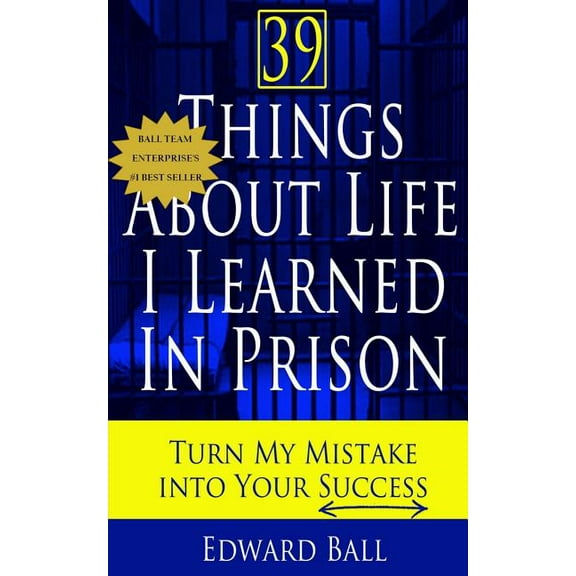 39 Things about Life I Learned in Prison: Turn My Mistake Into Your Success